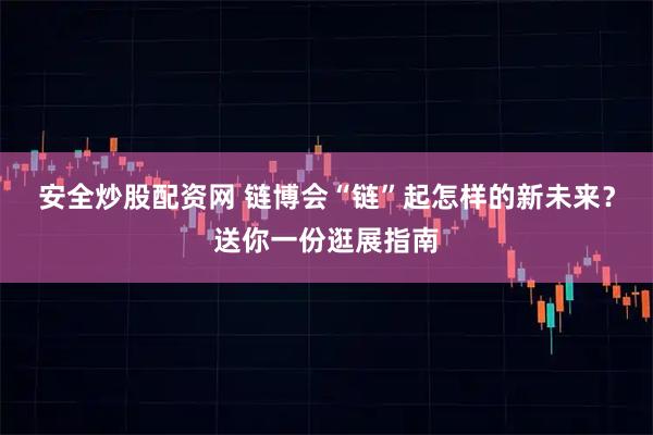 安全炒股配资网 链博会“链”起怎样的新未来？送你一份逛展指南