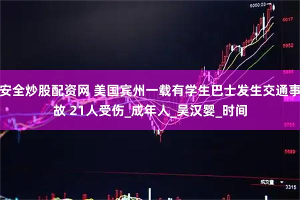 安全炒股配资网 美国宾州一载有学生巴士发生交通事故 21人受伤_成年人_吴汉婴_时间