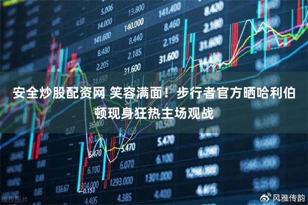 安全炒股配资网 笑容满面！步行者官方晒哈利伯顿现身狂热主场观战