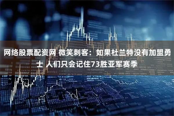 网络股票配资网 微笑刺客：如果杜兰特没有加盟勇士 人们只会记住73胜亚军赛季