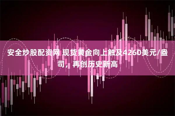 安全炒股配资网 现货黄金向上触及4260美元/盎司，再创历史新高